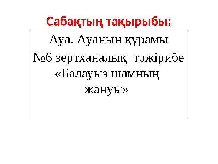 Сабақтың тақырыбы: Ауа. Ауаның құрамы №6 зертханалық тәжірибе «Балауыз шамның жануы»
