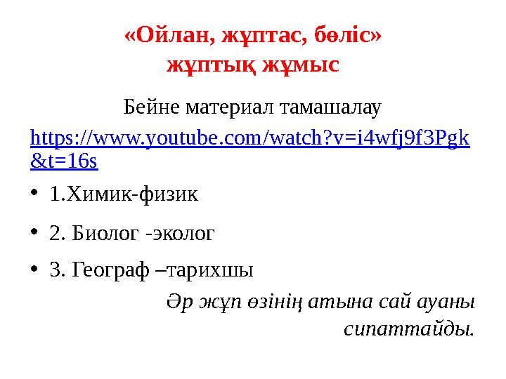«Ойлан, жұптас, бөліс» жұптық жұмыс Бейне материал тамашалау https://www.youtube.com/watch?v=i4wfj9f3Pgk &t=16s •1.Химик-физик •