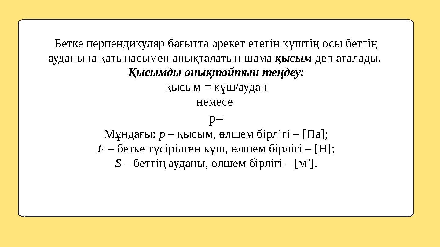 Бетке перпендикуляр бағытта әрекет ететін күштің осы беттің ауданына қатынасымен анықталатын шама қысым деп аталады. Қысымды а
