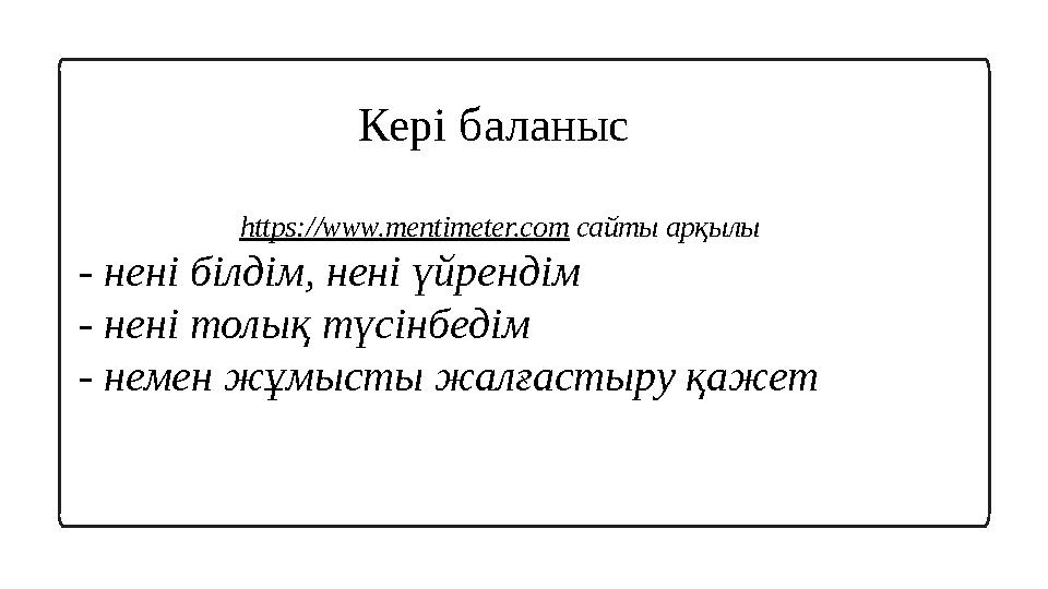 Кері баланыс https://www.mentimeter.com сайты арқылы - нені білдім, нені үйрендім - нені толық түсінбедім - немен жұмысты жалғ
