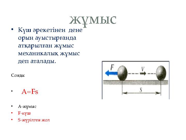 жұмыс •Күш әрекетінен дене орын ауыстырғанда атқарылған жұмыс механикалық жұмыс деп аталады. Сонда: • A=Fs •А-жұ