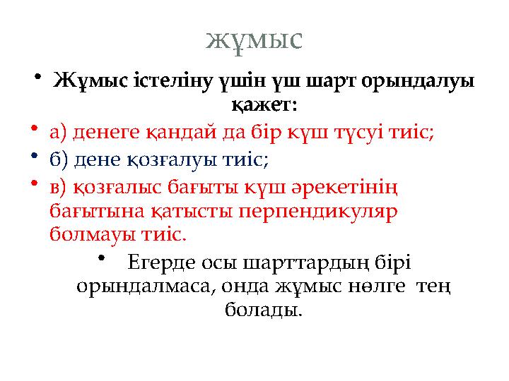 жұмыс •Жұмыс істеліну үшін үш шарт орындалуы қажет: •а) денеге қандай да бір күш түсуі тиіс; •б) дене қозғалуы тиіс; •в) қозғал