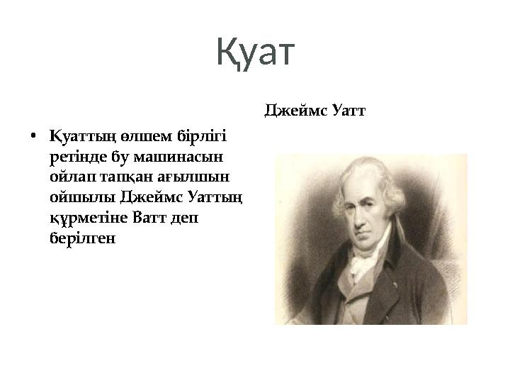 Қуат •Қуаттың өлшем бірлігі ретінде бу машинасын ойлап тапқан ағылшын ойшылы Джеймс Уаттың құрметіне Ватт деп берілген Дж
