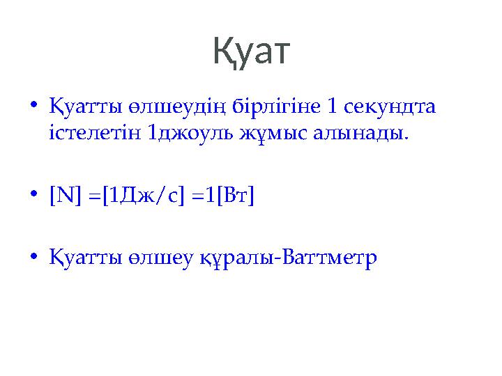 Қуат •Қуатты өлшеудің бірлігіне 1 секундта істелетін 1джоуль жұмыс алынады. •[N] =[1Дж/с] =1[Вт] •Қуатты өлшеу құралы-Ваттметр