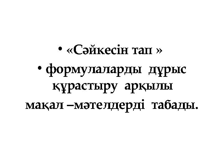•«Сәйкесін тап » •формулаларды дұрыс құрастыру арқылы мақал –мәтелдерді табады.