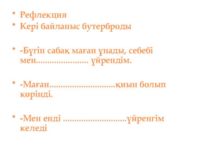 •Рефлекция •Кері байланыс бутерброды •-Бүгін сабақ маған ұнады, себебі мен....................... үйрендім. •-Маған...........