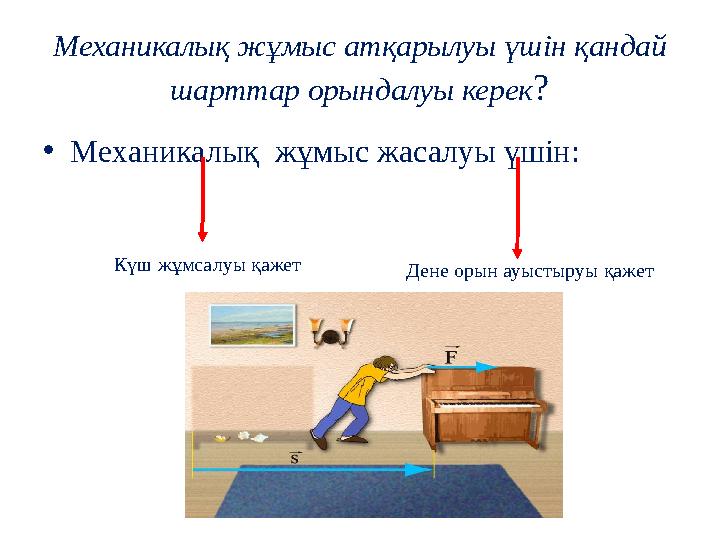 Механикалық жұмыс атқарылуы үшін қандай шарттар орындалуы керек? •Механикалық жұмыс жасалуы үшін: Күш жұмсалуы қажет Дене орын