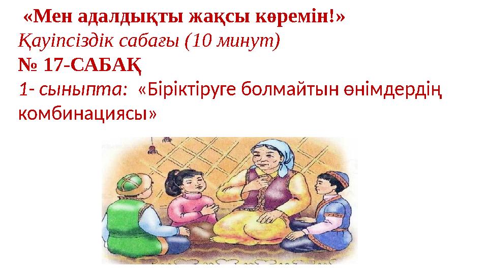 «Мен адалдықты жақсы көремін!» Қауіпсіздік сабағы (10 минут) № 17-САБАҚ 1- сыныпта: «Біріктіруге болмайтын өнімдердің комбина «Мен адалдықты жақсы көремін!» Қауіпсіздік сабағы (10 минут) № 17-САБАҚ 1- сыныпта: «Біріктіруге болмайтын өнімдердің комбина