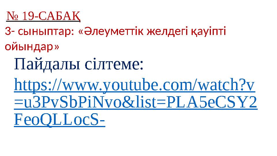 № 19-САБАҚ 3- сыныптар: «Әлеуметтік желдегі қауіпті ойындар» Пайдалы сілтеме: https://www.youtube.com/watch?v =u3PvSbPiNvo&li