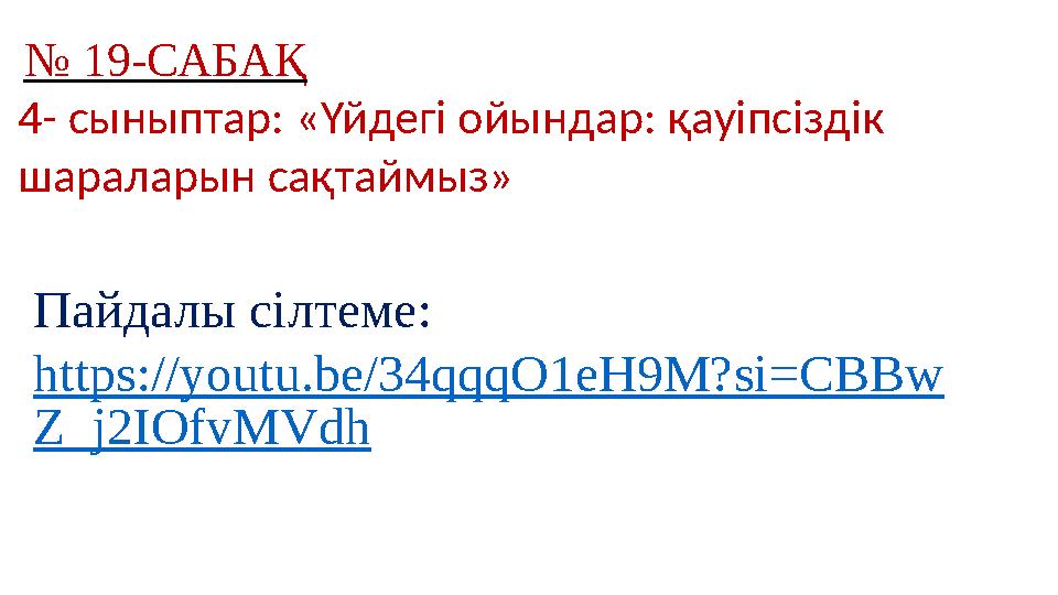 № 19-САБАҚ 4- сыныптар: «Үйдегі ойындар: қауіпсіздік шараларын сақтаймыз» Пайдалы сілтеме: https://youtu.be/34qqqO1eH9M?si=CB