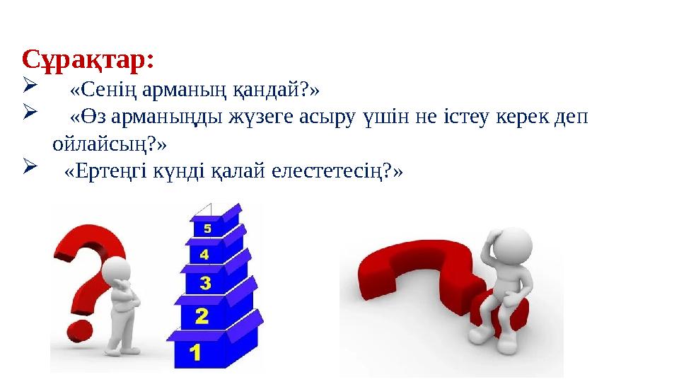 Сұрақтар:  «Сенің арманың қандай?»  «Өз арманыңды жүзеге асыру үшін не істеу керек деп ойлайсың?»  «