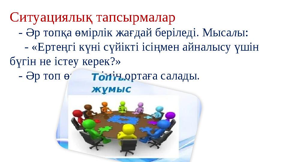 Ситуациялық тапсырмалар - Әр топқа өмірлік жағдай беріледі. Мысалы: - «Ертеңгі күні сүйікті ісіңмен айналысу үшін бү