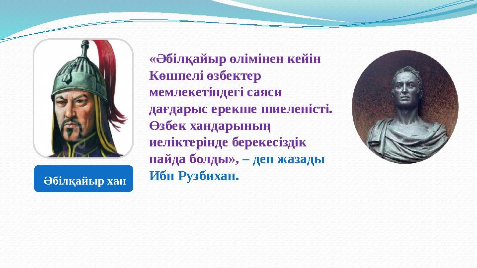 «Әбiлқайыр өлiмiнен кейiн Көшпелi өзбектер мемлекетiндегi саяси дағдарыс ерекше шиеленiстi. Өзбек хандарының иелiктерiнде б