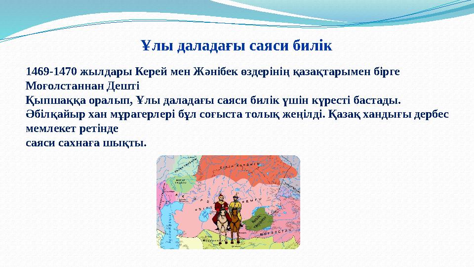 Ұлы даладағы саяси билік 1469-1470 жылдары Керей мен Жәнiбек өздерiнiң қазақтарымен бiрге Моғолстаннан Дештi Қыпшаққа оралып,