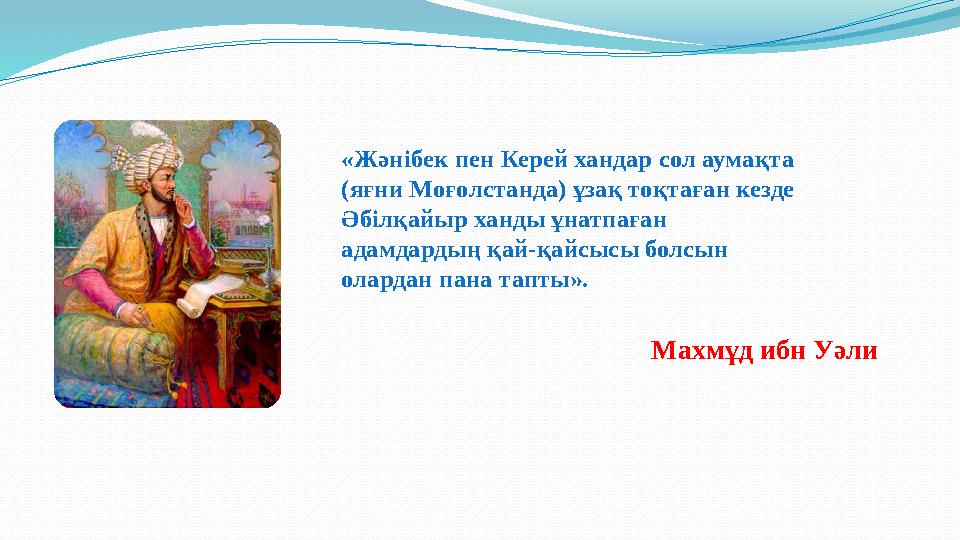 «Жәнібек пен Керей хандар сол аумақта (яғни Моғолстанда) ұзақ тоқтаған кезде Әбiлқайыр ханды ұнатпаған адамдардың қай-қайсысы