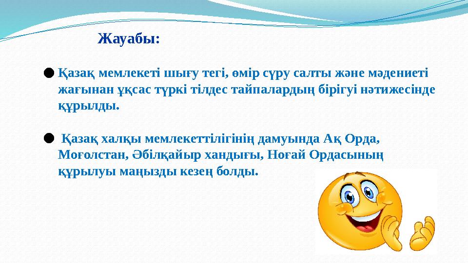 ●Қазақ мемлекетi шығу тегi, өмiр сүру салты және мәдениетi жағынан ұқсас түркi тілдес тайпалардың бірігуі нәтижесінде құрылды.