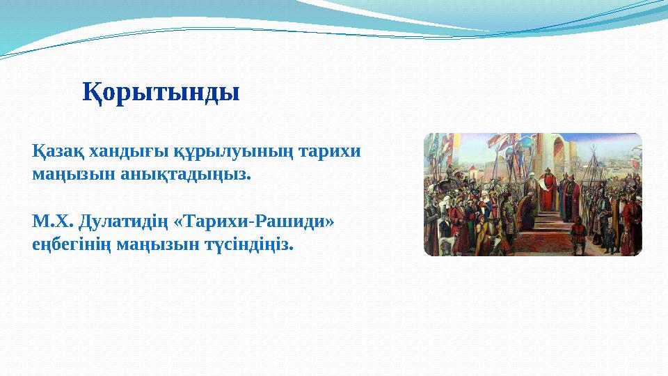 Қорытынды Қазақ хандығы құрылуының тарихи маңызын анықтадыңыз. М.Х. Дулатидің «Тарихи-Рашиди» еңбегінің маңызын түсіндіңіз.