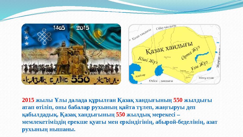2015 жылы Ұлы далада құрылған Қазақ хандығының 550 жылдығы атап өтіліп, оны бабалар рухының қайта түлеп, жаңғыруы деп қабылдад