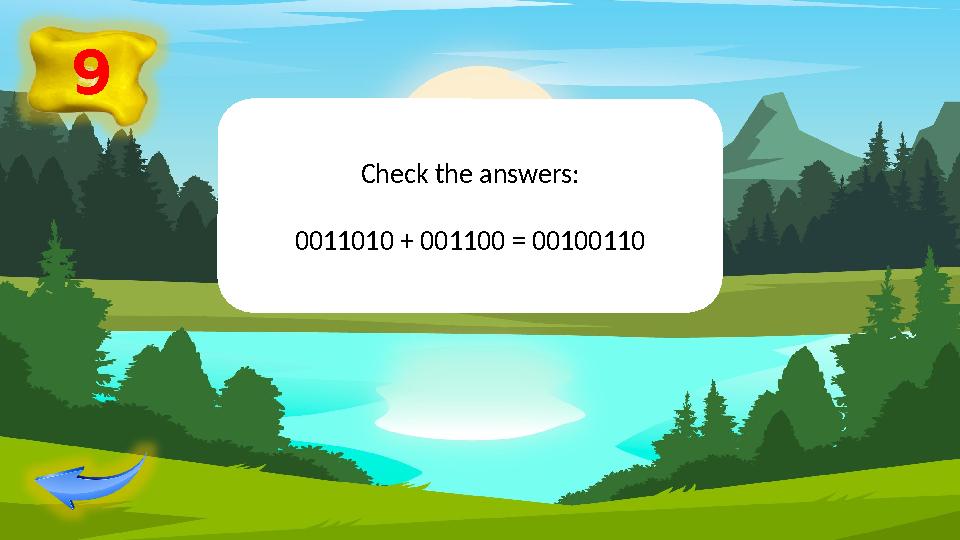 9 Check the answers: 0011010 + 001100 = 00100110