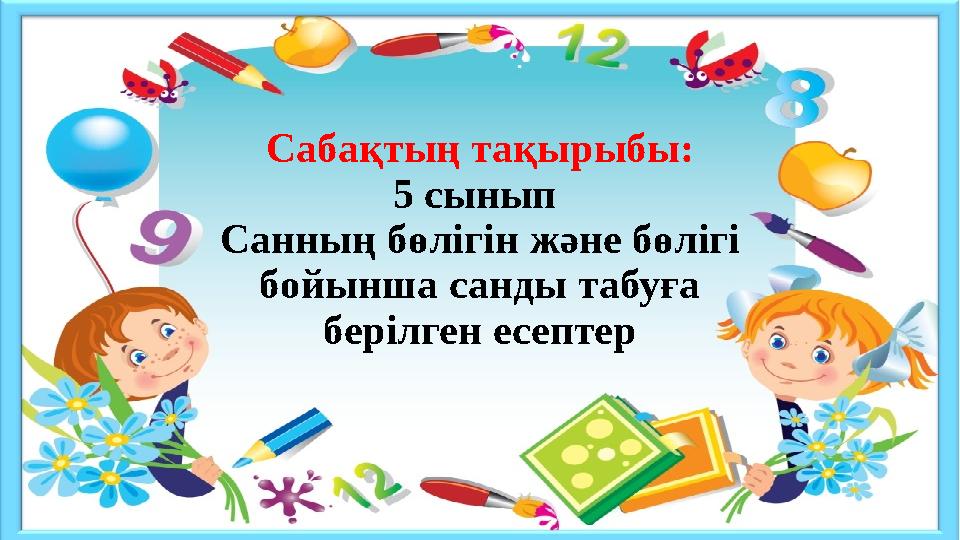 Сабақтың тақырыбы: 5 сынып Санның бөлігін және бөлігі бойынша санды табуға берілген есептер