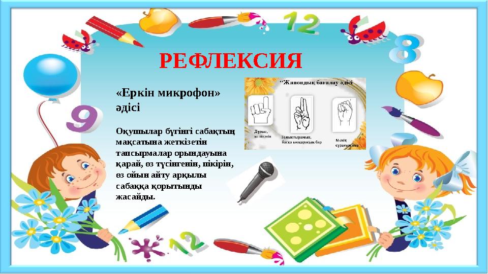 РЕФЛЕКСИЯ «Еркін микрофон» әдісі Оқушылар бүгінгі сабақтың мақсатына жеткізетін тапсырмалар орындауына қарай, өз түсінгенін