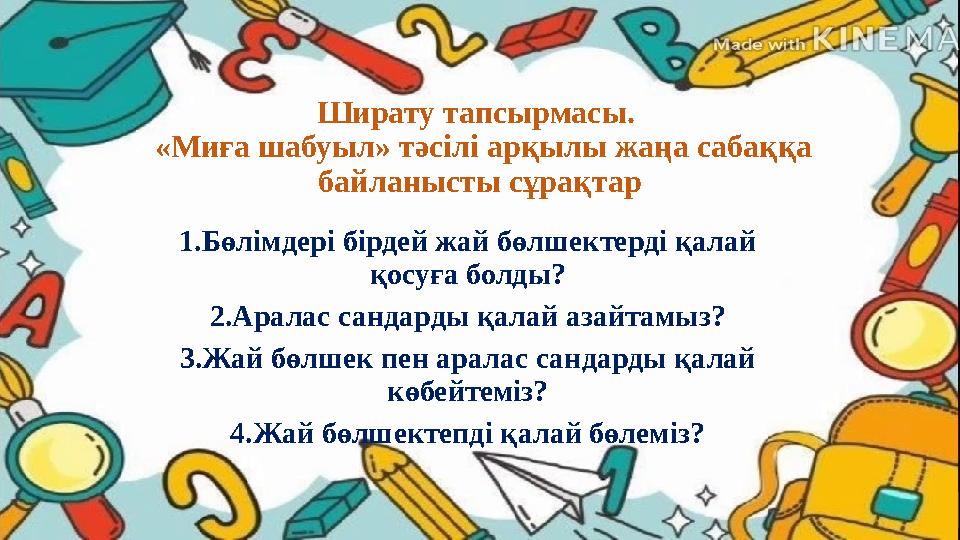 Ширату тапсырмасы. «Миға шабуыл» тәсілі арқылы жаңа сабаққа байланысты сұрақтар 1.Бөлімдері бірдей жай бөлшектерді қалай қос