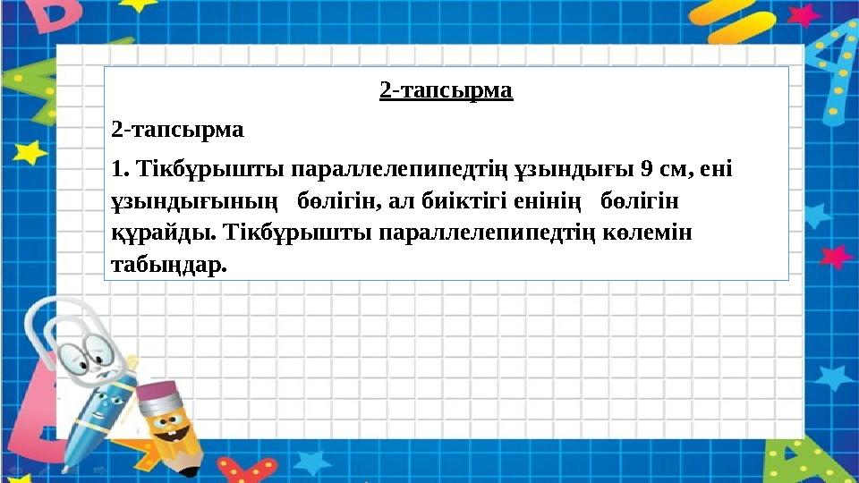 2-тапсырма 2-тапсырма 1. Тікбұрышты параллелепипедтің ұзындығы 9 см, ені ұзындығының бөлігін, ал биіктігі енінің бөлігін қ