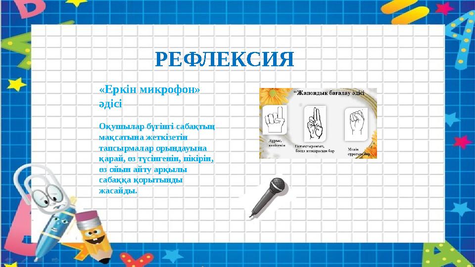 РЕФЛЕКСИЯ «Еркін микрофон» әдісі Оқушылар бүгінгі сабақтың мақсатына жеткізетін тапсырмалар орындауына қарай, өз түсінгенін