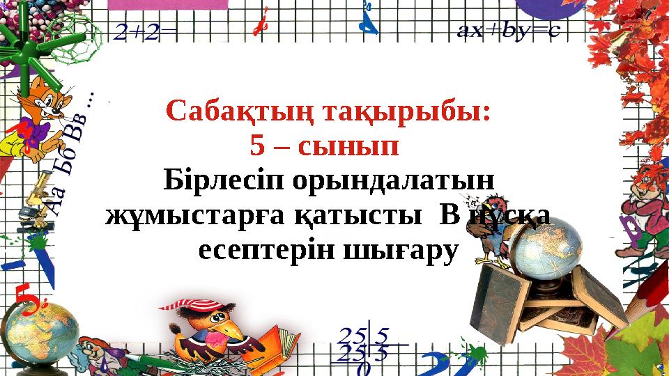 Сабақтың тақырыбы: 5 – сынып Бірлесіп орындалатын жұмыстарға қатысты В нұсқа есептерін шығару
