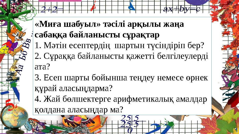 «Миға шабуыл» тәсілі арқылы жаңа сабаққа байланысты сұрақтар 1. Мәтін есептердің шартын түсіндіріп бер? 2. Сұраққа байланысты