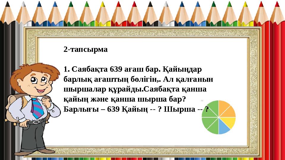 2-тапсырма 1. Саябақта 639 ағаш бар. Қайыңдар барлық ағаштың бөлігін,. Ал қалғанын шыршалар құрайды.Саябақта қанша қайың және