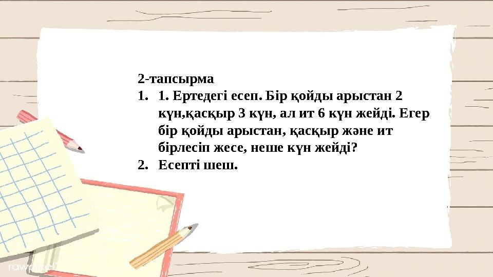 2-тапсырма 1.1. Ертедегі есеп. Бір қойды арыстан 2 күн,қасқыр 3 күн, ал ит 6 күн жейді. Егер бір қойды арыстан, қасқыр және ит