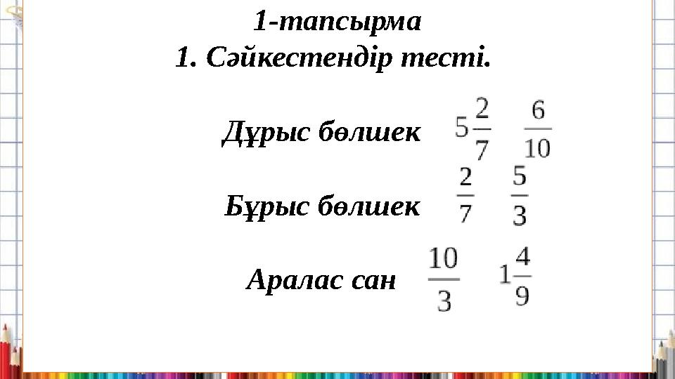 1-тапсырма 1. Сәйкестендір тесті. Дұрыс бөлшек Бұрыс бөлшек Аралас сан