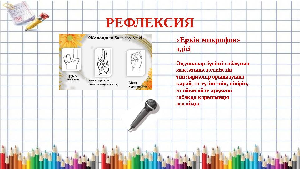 РЕФЛЕКСИЯ «Еркін микрофон» әдісі Оқушылар бүгінгі сабақтың мақсатына жеткізетін тапсырмалар орындауына қарай, өз түсінгенін