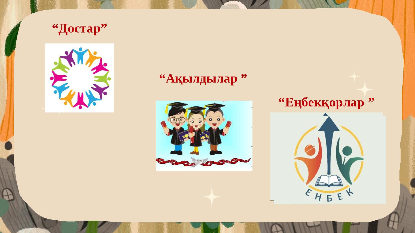 “Достар” “Еңбекқорлар ” “Ақылдылар ”