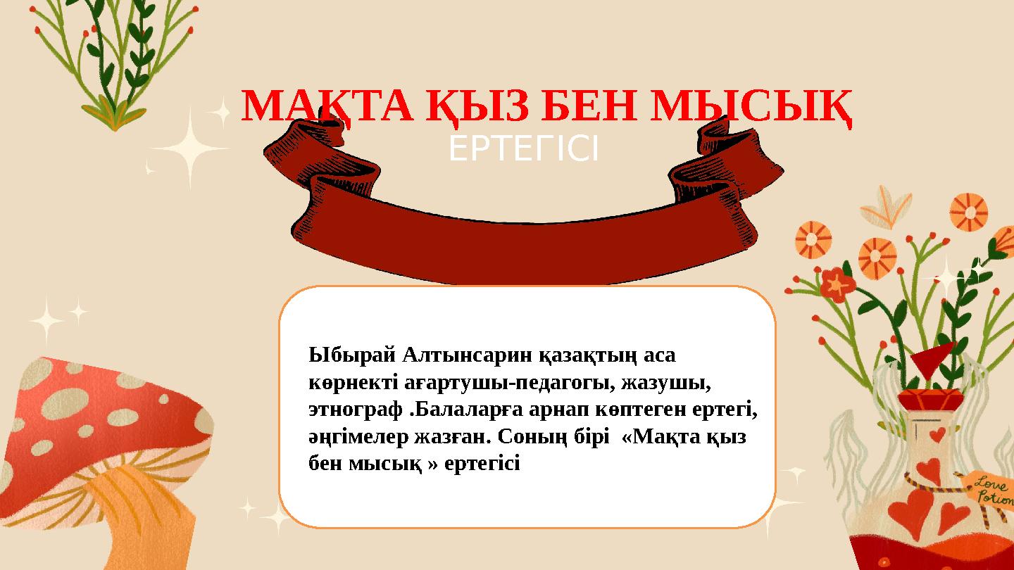 МАҚТА ҚЫЗ БЕН МЫСЫҚ ЕРТЕГІСІ Ыбырай Алтынсарин қазақтың аса көрнекті ағартушы-педагогы, жазушы, этнограф .Балаларға арнап көп