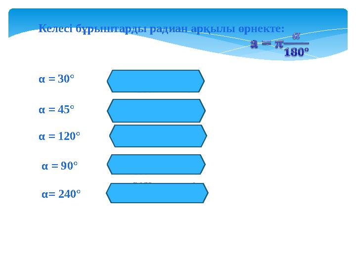 α = 30° Келесі бұрыштарды радиан арқылы өрнекте: α = 45° α = 120° α = 90° α= 240°