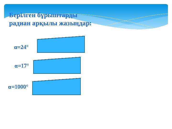 Берілген бұрыштарды радиан арқылы жазыңдар: α=24° α=17° α=1000°