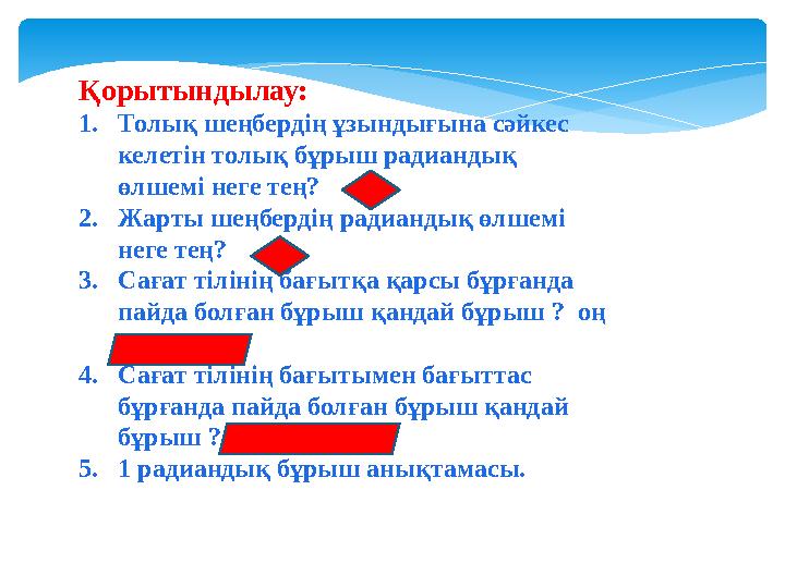 Қорытындылау: 1.Толық шеңбердің ұзындығына сәйкес келетін толық бұрыш радиандық өлшемі неге тең? 2π 2.Жарты шеңбердің р