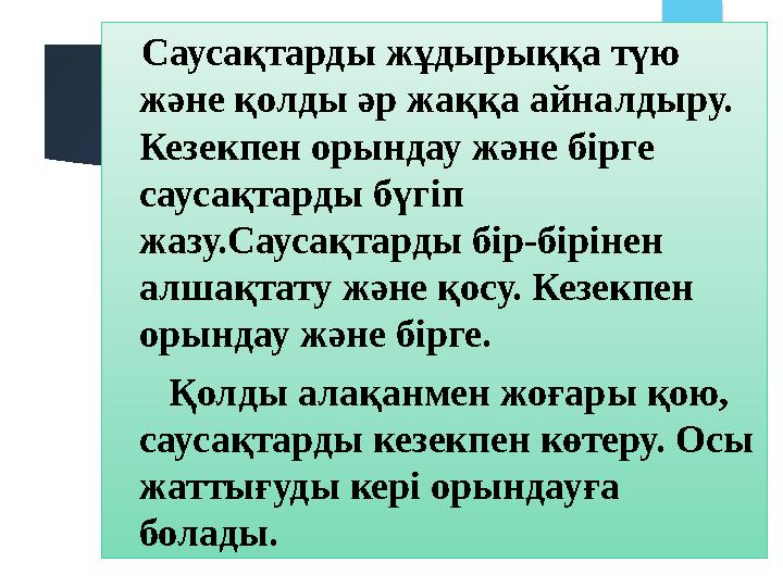 Саусақтарды жұдырыққа түю және қолды әр жаққа айналдыру. Кезекпен орындау және бірге саусақтарды бүгіп жазу.Сауса