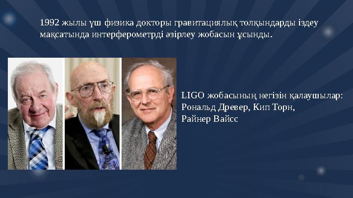 1992 жылы үш физика докторы гравитациялық толқындарды іздеу мақсатында интерферометрді әзірлеу жобасын ұсынды. LIGO жоба