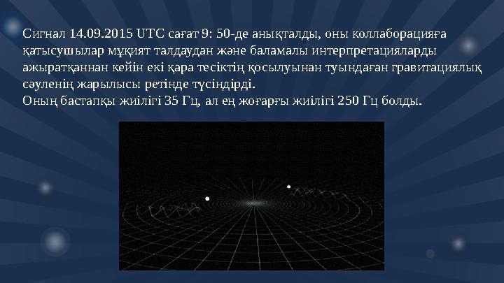 Сигнал 14.09.2015 UTC сағат 9: 50-де анықталды, оны коллаборацияға қатысушылар мұқият талдаудан және баламалы интерпрета