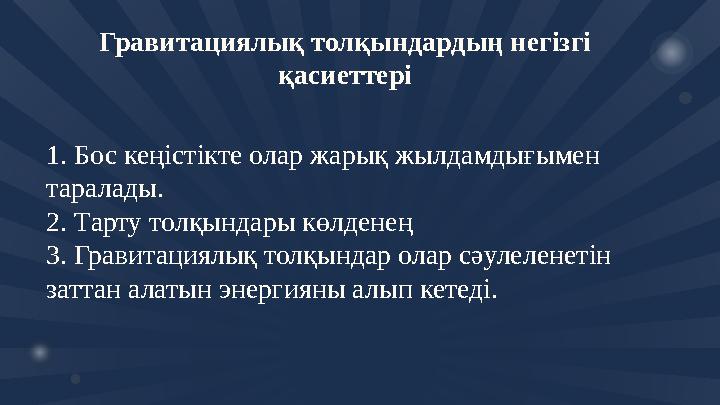 1. Бос кеңістікте олар жарық жылдамдығымен таралады. 2. Тарту толқындары көлденең 3. Гравитациялық толқындар олар сәулелен