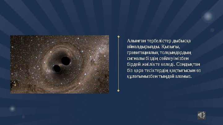 Алынған тербелістер дыбысқа айналдырылды. Қызығы, гравитациялық толқындардың сигналы біздің сөйлеуімізбен бірдей жиілік