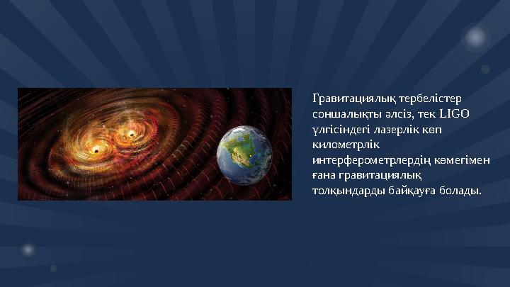 Гравитациялық тербелістер соншалықты әлсіз, тек LIGO үлгісіндегі лазерлік көп километрлік интерферометрлердің көмегімен