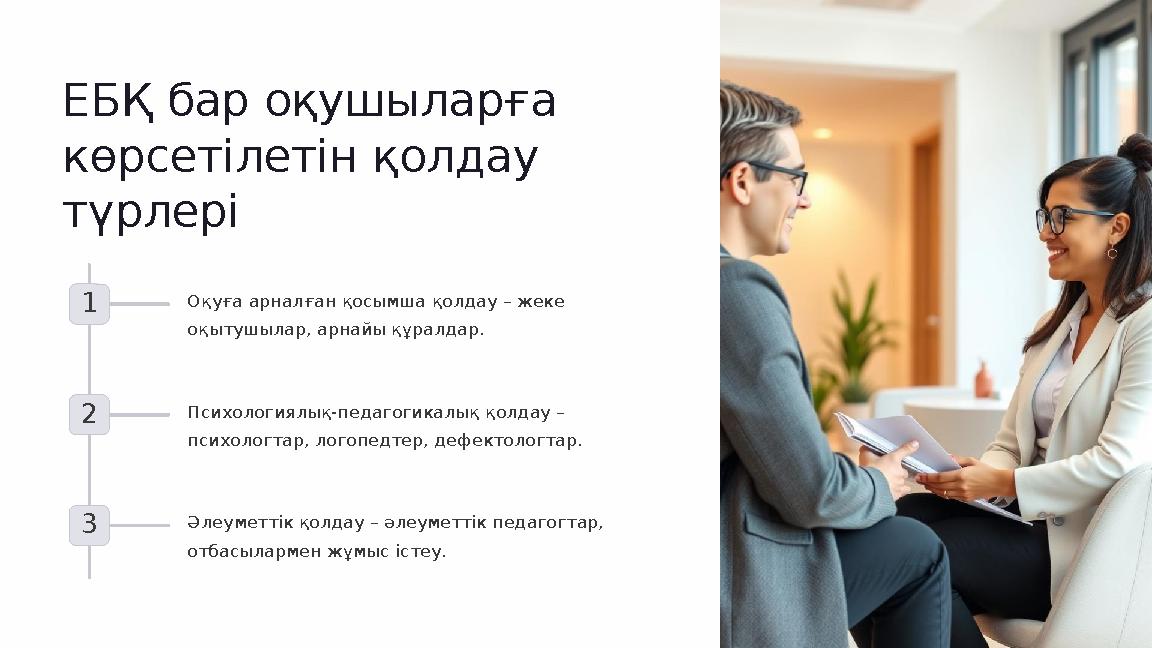 ЕБҚ бар оқушыларға көрсетілетін қолдау түрлері 1 Оқуға арналған қосымша қолдау – жеке оқытушылар, арнайы құралдар. 2 Психоло