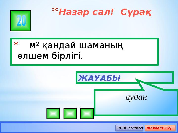 *Назар сал! Сұрақ * м 2 қандай шаманың өлшем бірлігі. ЖАУАБЫ аудан Ойын ережесі жалғастыру