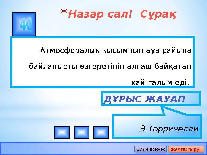 *Назар сал! Сұрақ Атмосфералық қысымның ауа райына байланысты өзгеретінін алғаш байқаған қай ғалым еді. ДҰРЫС ЖАУАП Э.Торри