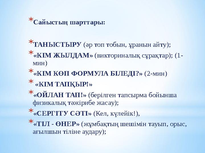 *Сайыстың шарттары: *ТАНЫСТЫРУ (әр топ тобын, ұранын айту); *«КІМ ЖЫЛДАМ» (викториналық сұрақтар); (1- мин) *«КІМ КӨП ФОРМУЛА