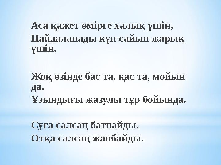 Аса қажет өмірге халық үшін, Пайдаланады күн сайын жарық үшін. Жоқ өзінде бас та, қас та, мойын да. Ұзындығы жазулы тұр бойын